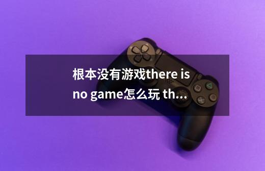 根本没有游戏there is no game怎么玩 there is no game通关流程攻略-第1张-游戏信息-龙启网