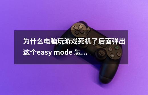 为什么电脑玩游戏死机了后面弹出这个easy mode 怎么退也退不出去球球帮助-第1张-游戏信息-龙启网