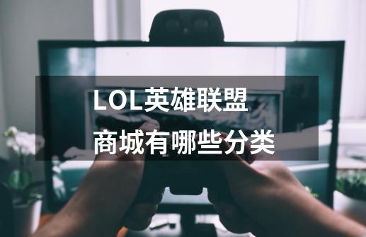 LOL英雄联盟商城有哪些分类-第1张-游戏信息-龙启网