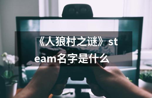 《人狼村之谜》steam名字是什么-第1张-游戏信息-龙启网