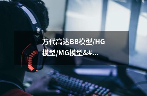 万代高达BB模型/HG模型/MG模型/PG模型拼装出来后大概的长宽高有好多啊...-第1张-游戏信息-龙启网