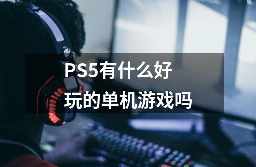 PS5有什么好玩的单机游戏吗-第1张-游戏信息-龙启网