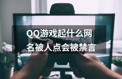 QQ游戏起什么网名被人点会被禁言-第1张-游戏信息-龙启网