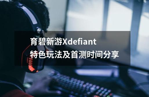 育碧新游Xdefiant特色玩法及首测时间分享-第1张-游戏信息-龙启网