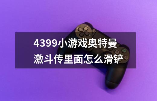 4399小游戏奥特曼激斗传里面怎么滑铲-第1张-游戏信息-龙启网