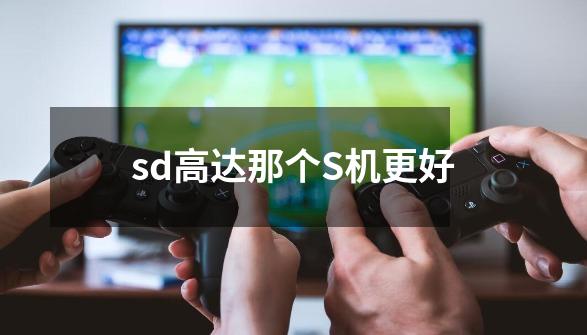 sd高达那个S机更好-第1张-游戏信息-龙启网