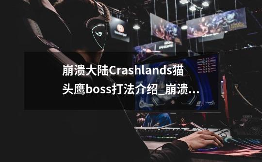 崩溃大陆Crashlands猫头鹰boss打法介绍_崩溃大陆Crashlands猫头鹰boss打法是什么-第1张-游戏信息-龙启网