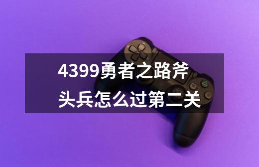 4399勇者之路斧头兵怎么过第二关-第1张-游戏信息-龙启网