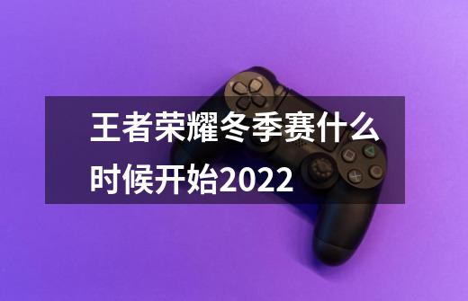 王者荣耀冬季赛什么时候开始2022-第1张-游戏信息-龙启网