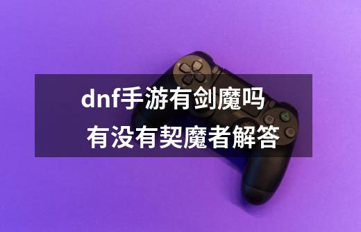 dnf手游有剑魔吗 有没有契魔者解答-第1张-游戏信息-龙启网