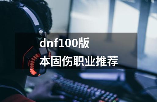 dnf100版本固伤职业推荐-第1张-游戏信息-龙启网