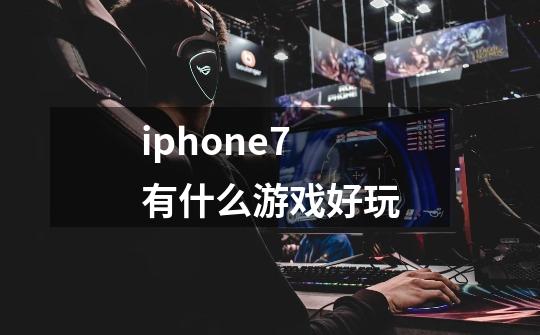 iphone7 有什么游戏好玩-第1张-游戏信息-龙启网