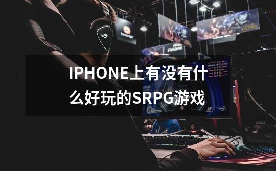 IPHONE上有没有什么好玩的SRPG游戏-第1张-游戏信息-龙启网