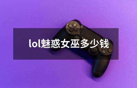 lol魅惑女巫多少钱-第1张-游戏信息-龙启网