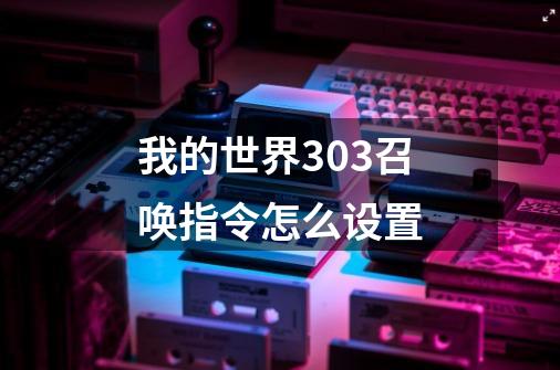 我的世界303召唤指令怎么设置-第1张-游戏信息-龙启网