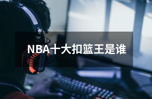 NBA十大扣篮王是谁-第1张-游戏信息-龙启网