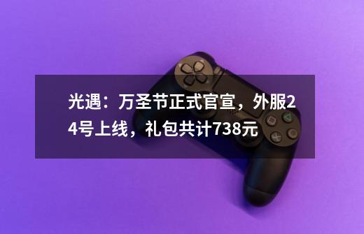 光遇：万圣节正式官宣，外服24号上线，礼包共计738元-第1张-游戏信息-龙启网