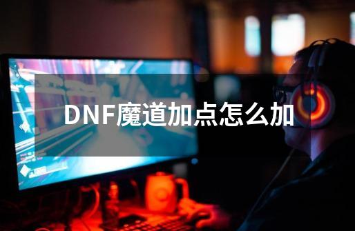 DNF魔道加点怎么加-第1张-游戏信息-龙启网