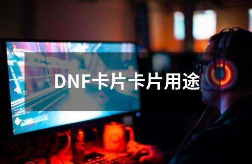 DNF卡片卡片用途-第1张-游戏信息-龙启网