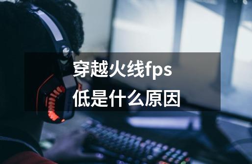 穿越火线fps低是什么原因-第1张-游戏信息-龙启网