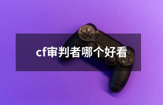 cf审判者哪个好看-第1张-游戏信息-龙启网