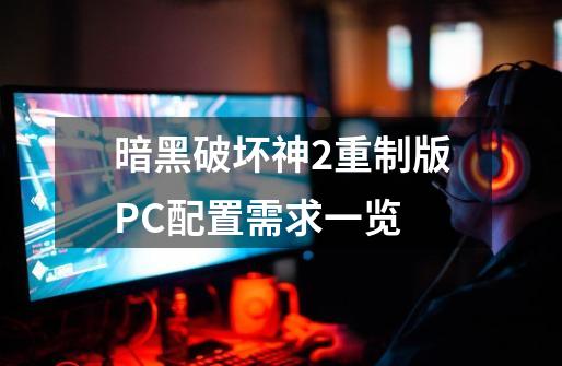 暗黑破坏神2重制版PC配置需求一览-第1张-游戏信息-龙启网