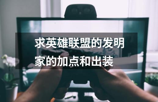 求英雄联盟的发明家的加点和出装-第1张-游戏信息-龙启网