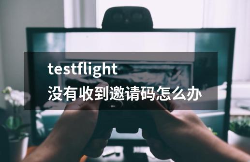 testflight没有收到邀请码怎么办-第1张-游戏信息-龙启网