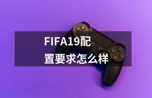 FIFA19配置要求怎么样-第1张-游戏信息-龙启网