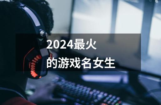 2024最火的游戏名女生-第1张-游戏信息-龙启网