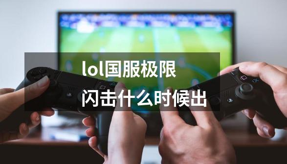 lol国服极限闪击什么时候出-第1张-游戏信息-龙启网