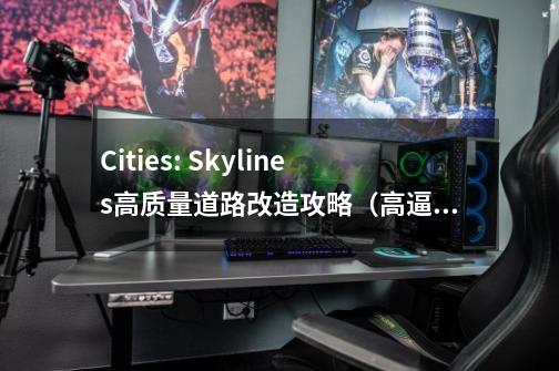 Cities: Skylines高质量道路改造攻略（高逼格道路展示图一览）-第1张-游戏信息-龙启网