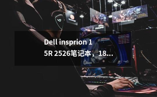 Dell insprion 15R 2526笔记本，1.8G的CPU主频，4G内存，2G独显AMD 8500M/8700M,我从不玩游戏，够用吗-第1张-游戏信息-龙启网