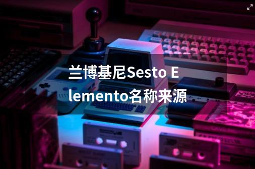 兰博基尼Sesto Elemento名称来源-第1张-游戏信息-龙启网