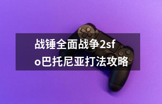 战锤全面战争2sfo巴托尼亚打法攻略-第1张-游戏信息-龙启网