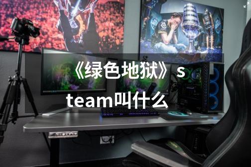 《绿色地狱》steam叫什么-第1张-游戏信息-龙启网