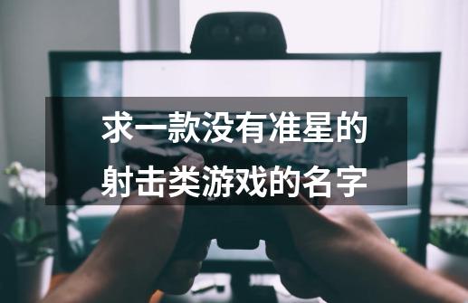 求一款没有准星的射击类游戏的名字-第1张-游戏信息-龙启网