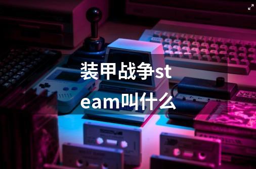 装甲战争steam叫什么-第1张-游戏信息-龙启网