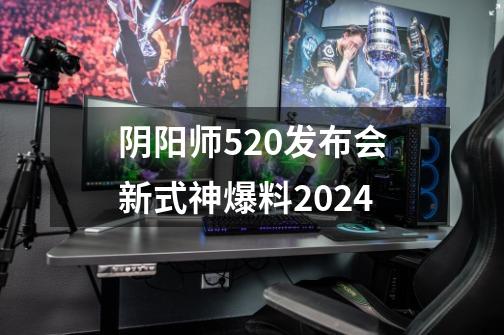 阴阳师520发布会新式神爆料2024-第1张-游戏信息-龙启网