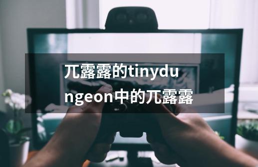 兀露露的tinydungeon中的兀露露-第1张-游戏信息-龙启网