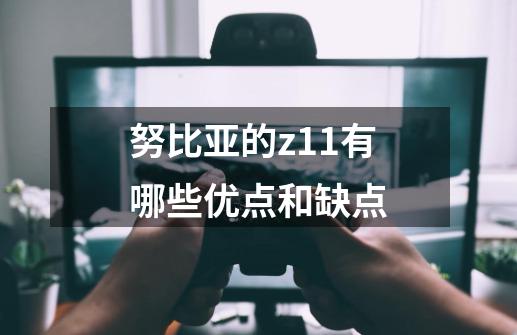 努比亚的z11有哪些优点和缺点-第1张-游戏信息-龙启网