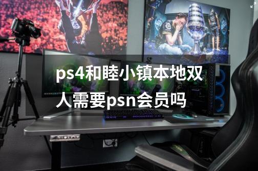 ps4和睦小镇本地双人需要psn会员吗-第1张-游戏信息-龙启网