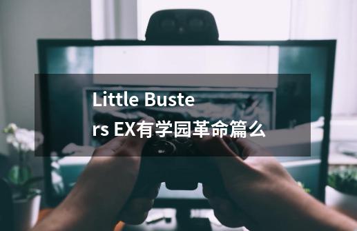 Little Busters EX有学园革命篇么-第1张-游戏信息-龙启网