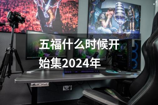 五福什么时候开始集2024年-第1张-游戏信息-龙启网