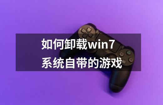 如何卸载win7系统自带的游戏-第1张-游戏信息-龙启网