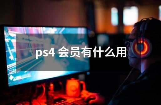 ps4 会员有什么用-第1张-游戏信息-龙启网