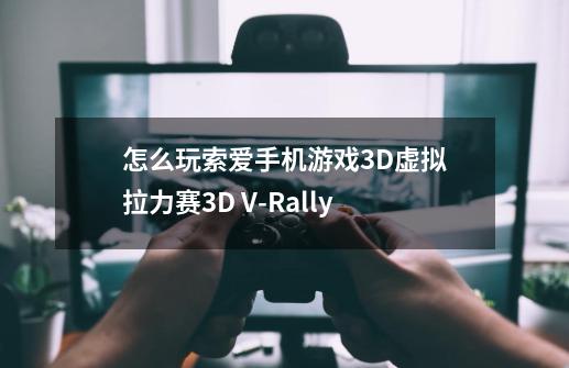 怎么玩索爱手机游戏3D虚拟拉力赛3D V-Rally-第1张-游戏信息-龙启网