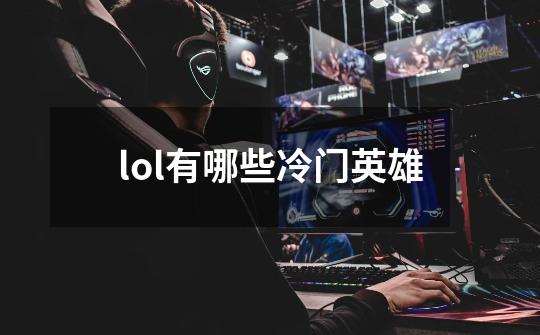 lol有哪些冷门英雄-第1张-游戏信息-龙启网