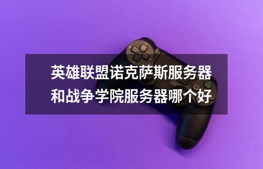 英雄联盟诺克萨斯服务器和战争学院服务器哪个好-第1张-游戏信息-龙启网