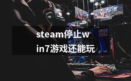 steam停止win7游戏还能玩-第1张-游戏信息-龙启网